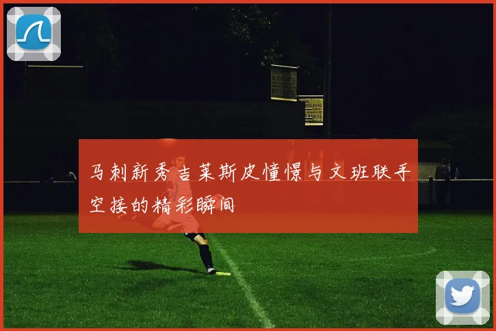 马刺新秀吉莱斯皮憧憬与文班联手空接的精彩瞬间