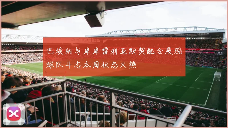 巴埃纳与库库雷利亚默契配合展现球队斗志本周状态火热