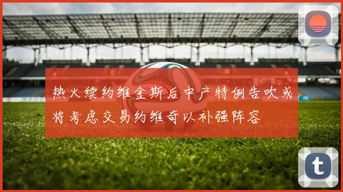 热火续约维金斯后中产特例告吹或将考虑交易约维奇以补强阵容