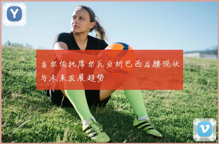 吉尔伯托席尔瓦分析巴西后腰现状与未来发展趋势