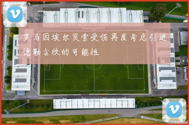 罗马因埃尔莫索受伤再度考虑引进德勒古欣的可能性