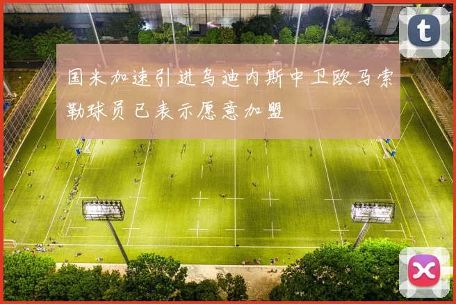 国米加速引进乌迪内斯中卫欧马索勒球员已表示愿意加盟