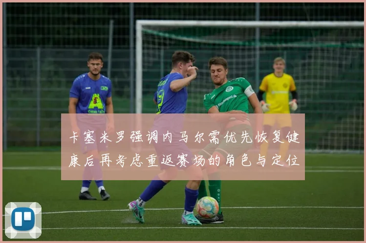 卡塞米罗强调内马尔需优先恢复健康后再考虑重返赛场的角色与定位
