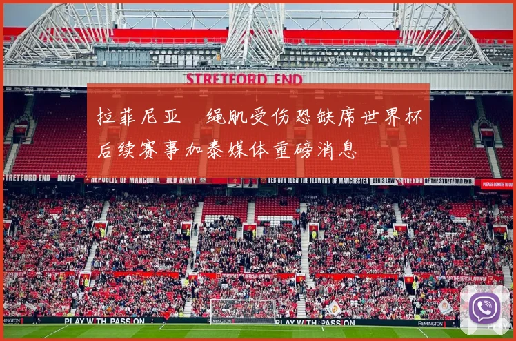 拉菲尼亚腘绳肌受伤恐缺席世界杯后续赛事加泰媒体重磅消息