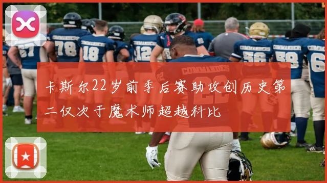 卡斯尔22岁前季后赛助攻创历史第二仅次于魔术师超越科比