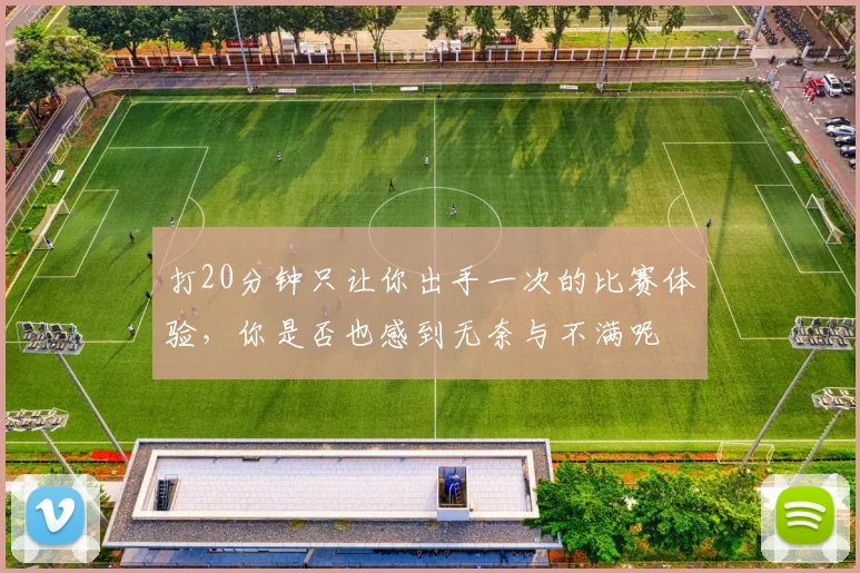 打20分钟只让你出手一次的比赛体验，你是否也感到无奈与不满呢