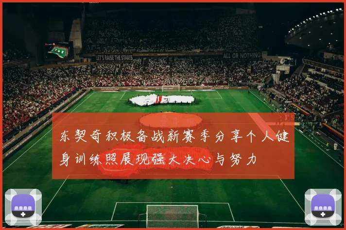东契奇积极备战新赛季分享个人健身训练照展现强大决心与努力